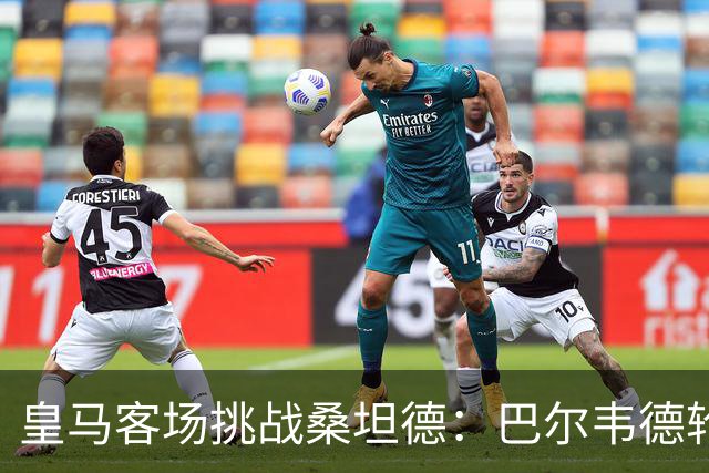 皇马客场挑战桑坦德：巴尔韦德轮休，维尼修斯停赛第三场